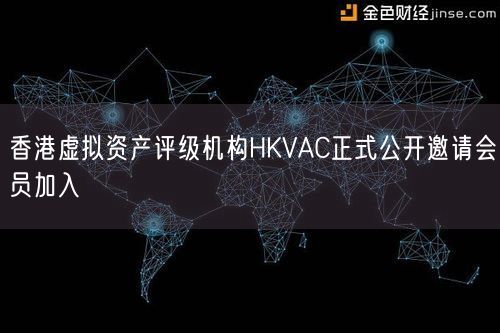 香港虚拟资产评级机构HKVAC正式公开邀请会员加入