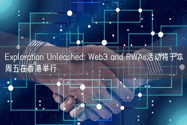 Exploration Unleashed: Web3 and RWAs活动将于本周五在香港举行