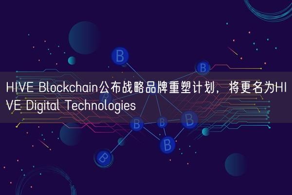 HIVE Blockchain公布战略品牌重塑计划，将更名为HIVE Digital Technol