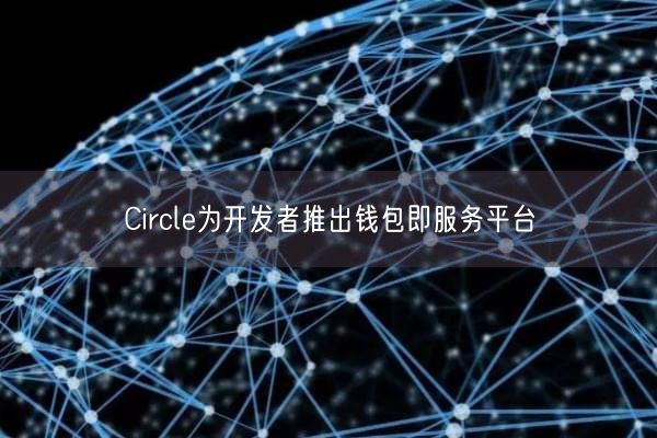 Circle为开发者推出钱包即服务平台