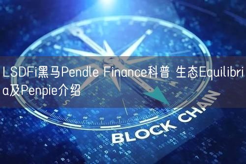 LSDFi黑马Pendle Finance科普 生态Equilibria及Penpie介绍