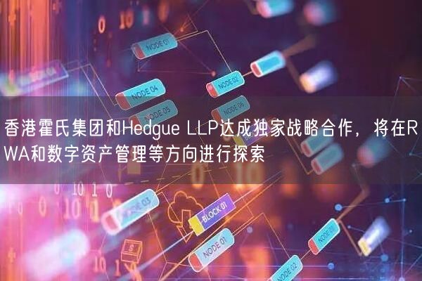 香港霍氏集团和Hedgue LLP达成独家战略合作，将在RWA和数字资产管理等方向进行探索