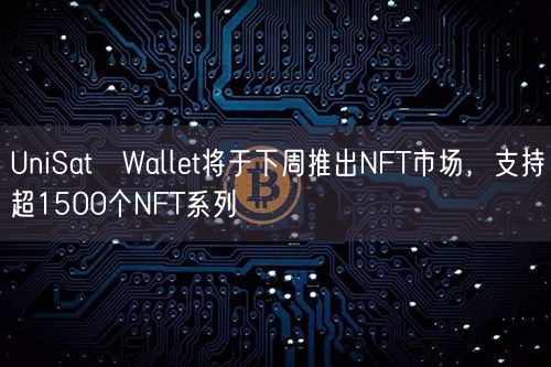 UniSat Wallet将于下周推出NFT市场，支持超1500个NFT系列
