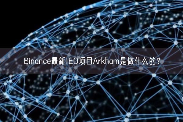 Binance最新IEO项目Arkham是做什么的？