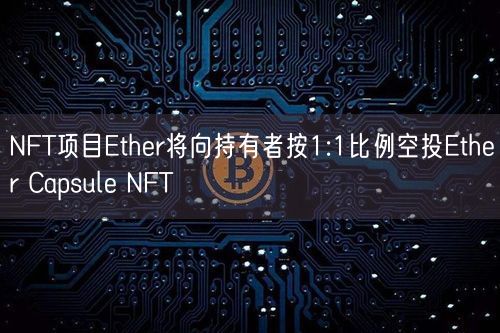 NFT项目Ether将向持有者按1:1比例空投Ether Capsule NFT
