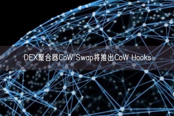 DEX聚合器CoW Swap将推出CoW Hooks