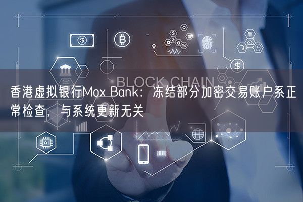 香港虚拟银行Mox Bank：冻结部分加密交易账户系正常检查，与系统更新无关