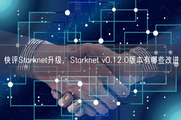 快评Starknet升级，Starknet v0.12.0版本有哪些改进