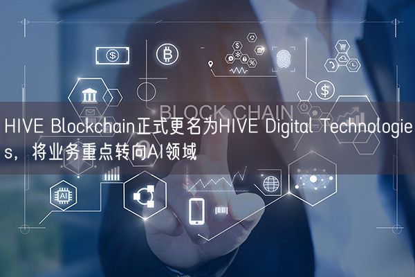HIVE Blockchain正式更名为HIVE Digital Technologies，将业务重
