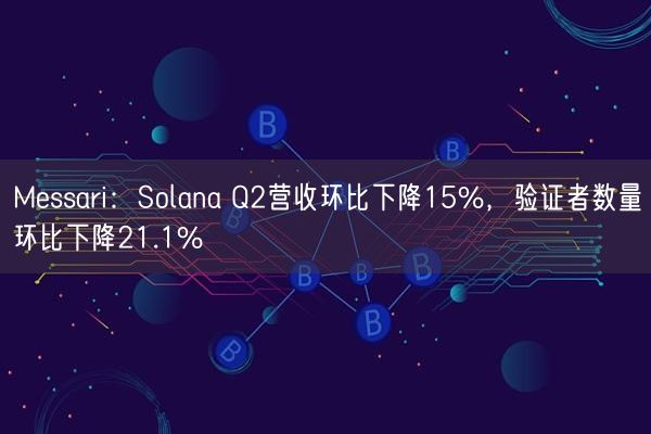 Messari：Solana Q2营收环比下降15%，验证者数量环比下降21.1%