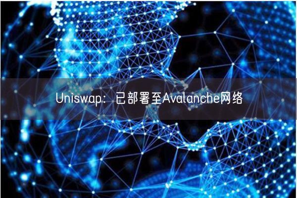 Uniswap：已部署至Avalanche网络