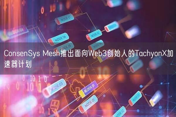 ConsenSys Mesh推出面向Web3创始人的TachyonX加速器计划