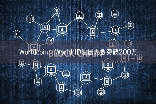 Worldcoin：World ID注册人数突破200万