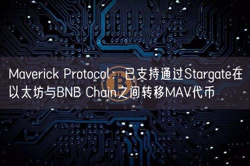 Maverick Protocol：已支持通过Stargate在以太坊与BNB Chain之间转移M