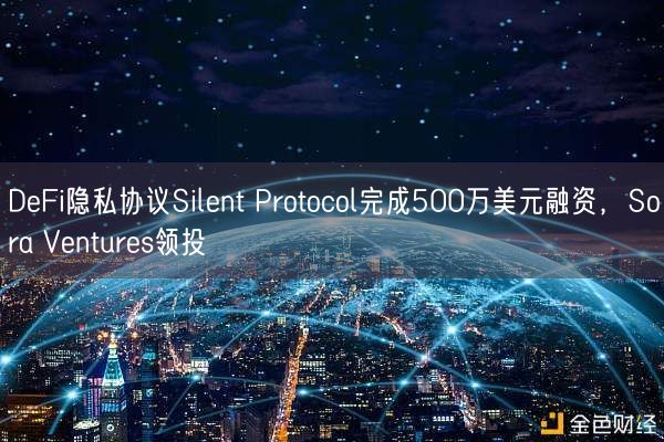 DeFi隐私协议Silent Protocol完成500万美元融资，Sora Ventures领投
