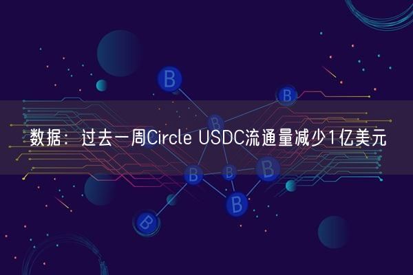 数据：过去一周Circle USDC流通量减少1亿美元
