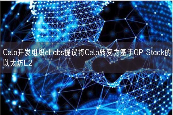 Celo开发组织cLabs提议将Celo转变为基于OP Stack的以太坊L2