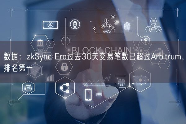 数据：zkSync Era过去30天交易笔数已超过Arbitrum，排名第一