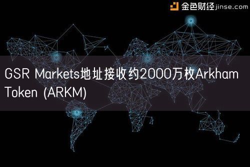 GSR Markets地址接收约2000万枚Arkham Token (ARKM)