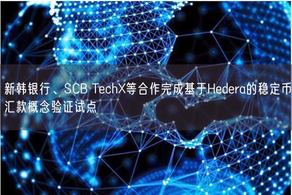 新韩银行、SCB TechX等合作完成基于Hedera的稳定币汇款概念验证试点