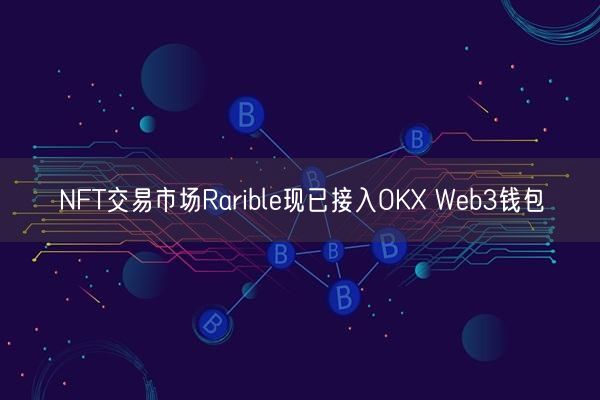 NFT交易市场Rarible现已接入OKX Web3钱包