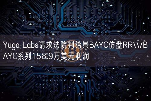 Yuga Labs请求法院判给其BAYC仿盘RR\\/BAYC系列158.9万美元利润