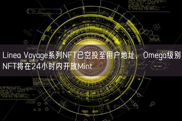 Linea Voyage系列NFT已空投至用户地址，Omega级别NFT将在24小时内开放Mint