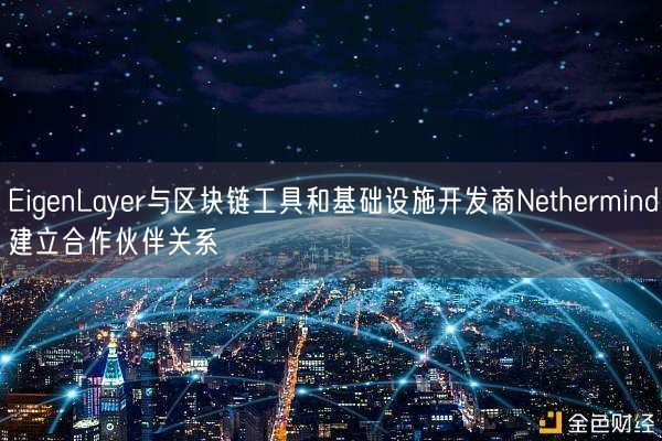 EigenLayer与区块链工具和基础设施开发商Nethermind建立合作伙伴关系