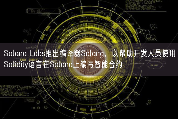 Solana Labs推出编译器Solang，以帮助开发人员使用Solidity语言在Solana上