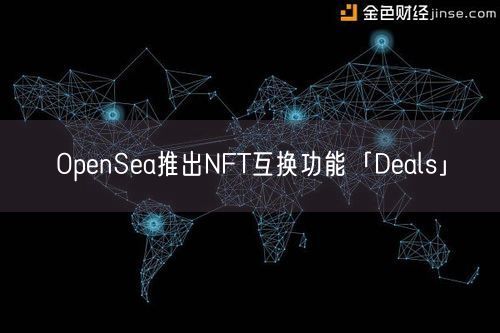 OpenSea推出NFT互换功能「Deals」