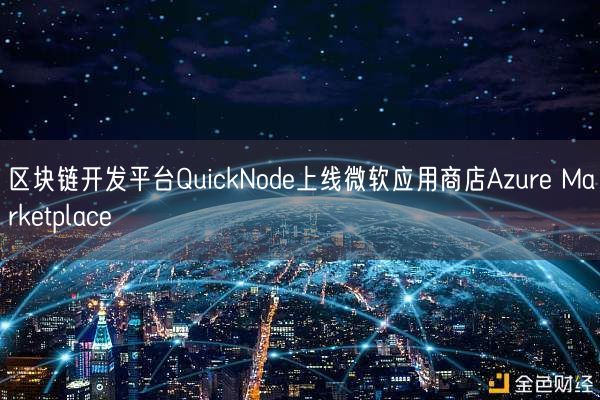 区块链开发平台QuickNode上线微软应用商店Azure Marketplace