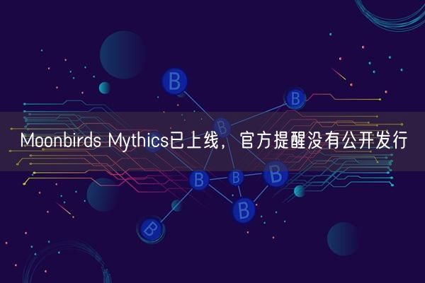 Moonbirds Mythics已上线，官方提醒没有公开发行