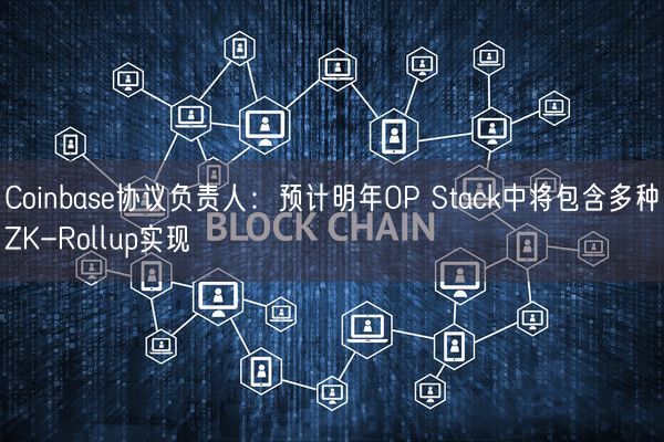 Coinbase协议负责人：预计明年OP Stack中将包含多种ZK-Rollup实现