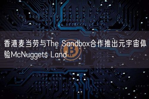 香港麦当劳与The Sandbox合作推出元宇宙体验McNuggets Land