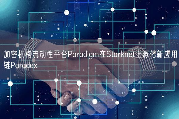 加密机构流动性平台Paradigm在Starknet上孵化新应用链Paradex