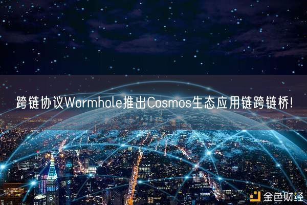 跨链协议Wormhole推出Cosmos生态应用链跨链桥!