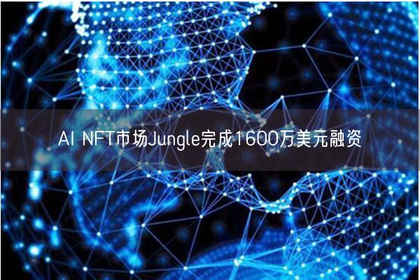 AI NFT市场Jungle完成1600万美元融资