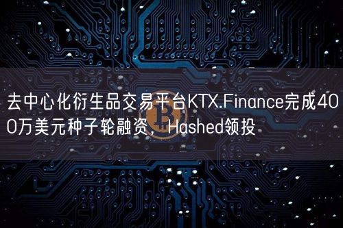 去中心化衍生品交易平台KTX.Finance完成400万美元种子轮融资，Hashed领投