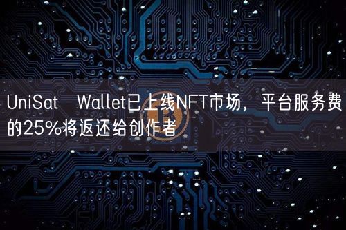 UniSat Wallet已上线NFT市场，平台服务费的25%将返还给创作者