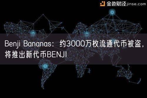 Benji Bananas：约3000万枚流通代币被盗，将推出新代币BENJI