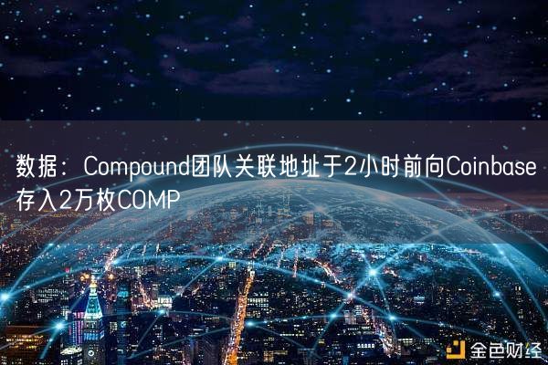 数据：Compound团队关联地址于2小时前向Coinbase存入2万枚COMP