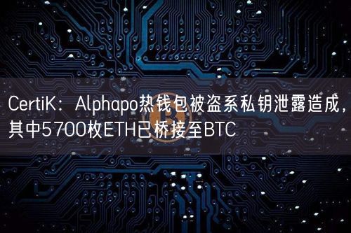 CertiK：Alphapo热钱包被盗系私钥泄露造成，其中5700枚ETH已桥接至BTC