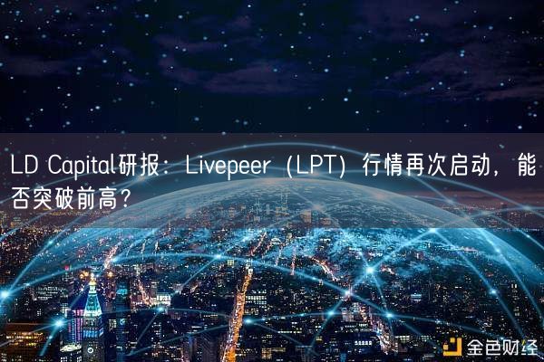 LD Capital研报：Livepeer（LPT）行情再次启动，能否突破前高？