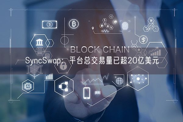SyncSwap：平台总交易量已超20亿美元