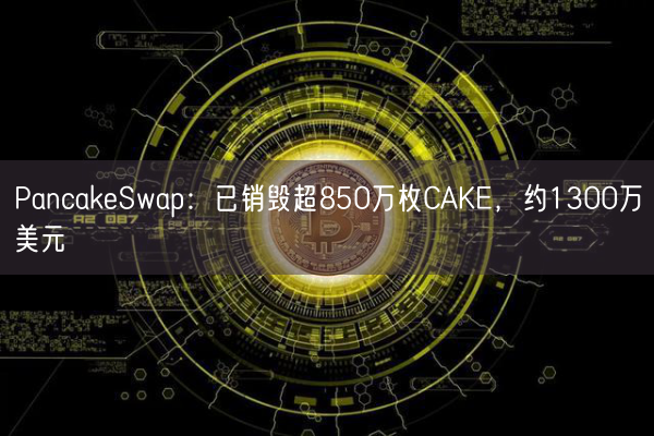 PancakeSwap：已销毁超850万枚CAKE，约1300万美元