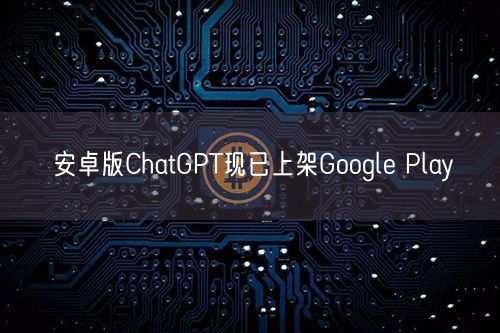 安卓版ChatGPT现已上架Google Play