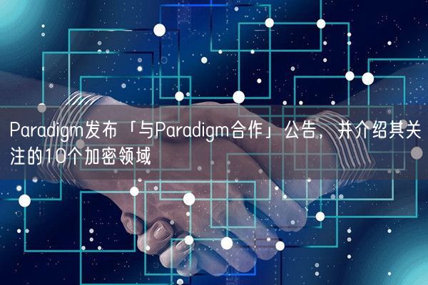 Paradigm发布「与Paradigm合作」公告，并介绍其关注的10个加密领域