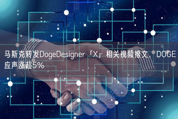马斯克转发DogeDesigner「X」相关视频推文，DOGE应声涨超5%