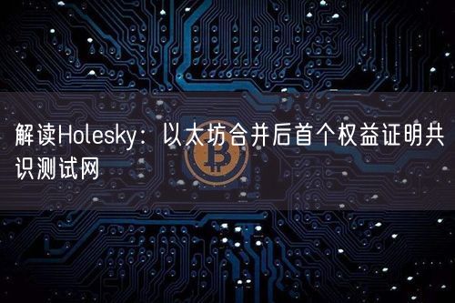 解读Holesky：以太坊合并后首个权益证明共识测试网