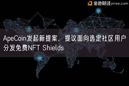 ApeCoin发起新提案，提议面向选定社区用户分发免费NFT Shields